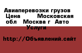 Авиаперевозки грузов › Цена ­ 10 - Московская обл., Москва г. Авто » Услуги   